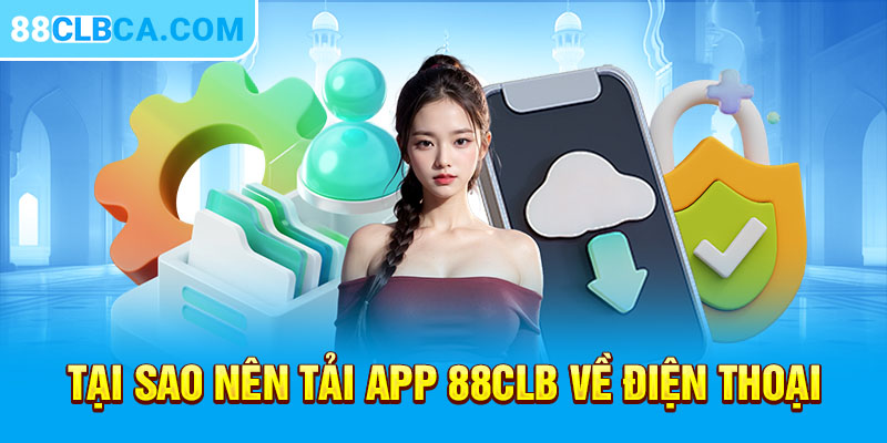 Tại sao nên tải app 88CLB về điện thoại