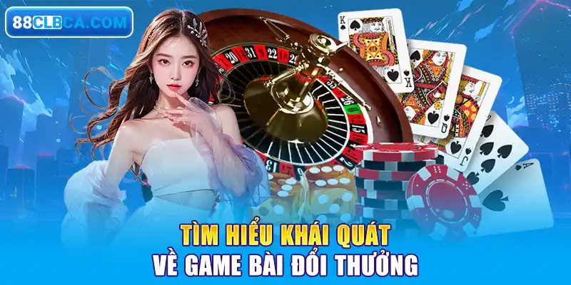 Tìm hiểu khái quát về game bài đổi thưởng