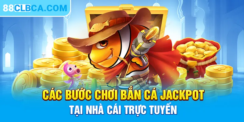 Các bước chơi bắn cá Jackpot tại nhà cái trực tuyến 