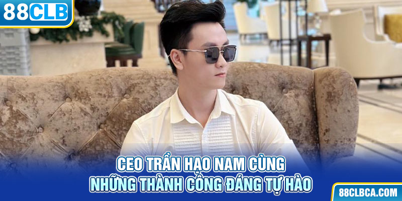 CEO Trần Hạo Nam cùng những thành công đáng tự hào