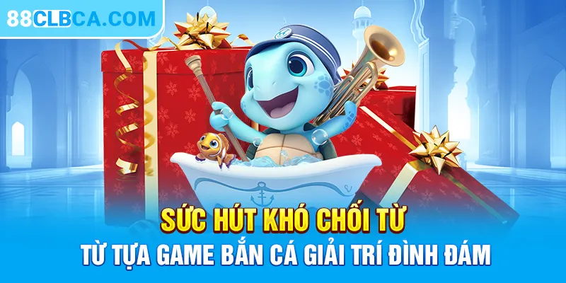 Sức hút khó chối từ từ tựa game bắn cá giải trí đình đám