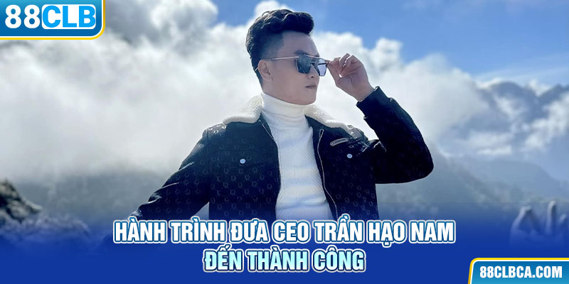 Hành trình đưa CEO Trần Hạo Nam đến thành công