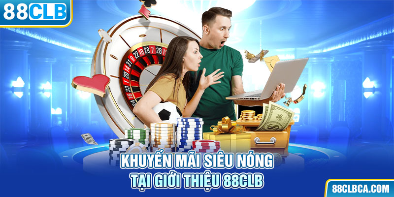 Khuyến mãi siêu nóng tại giới thiệu 88CLB