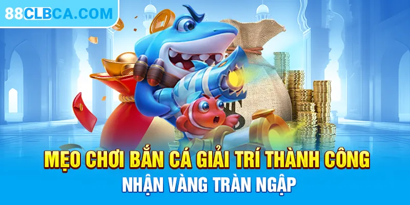 Mẹo chơi bắn cá giải trí thành công, nhận vàng tràn ngập