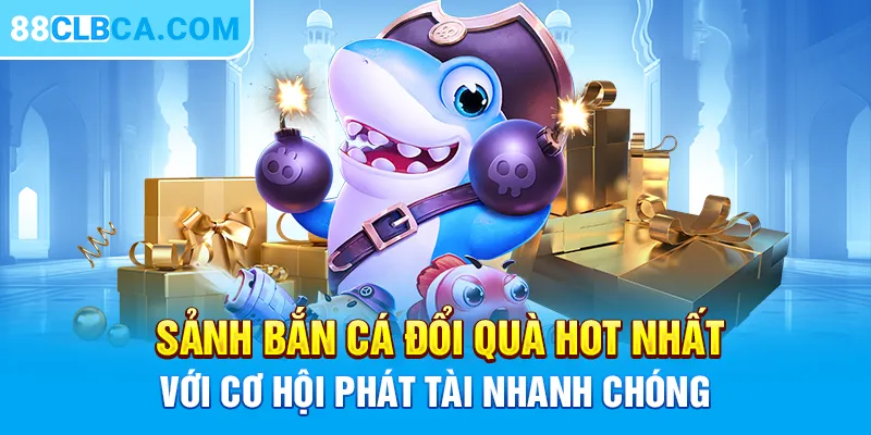 Sảnh bắn cá đổi quà hot nhất với cơ hội phát tài nhanh chóng 