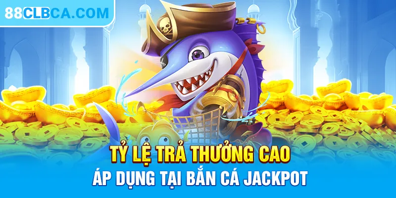 Tỷ lệ trả thưởng cao áp dụng tại bắn cá Jackpot